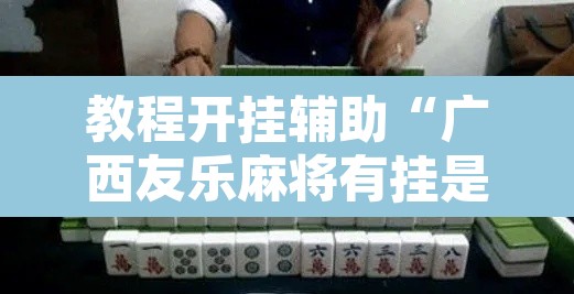 教程开挂辅助“广西友乐麻将有挂是真的吗”其实确实有挂
