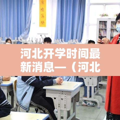 河北开学时间最新消息—(河北开学时间确定了吗) 河北开学时间最新消息—(河北开学时间确定了吗)