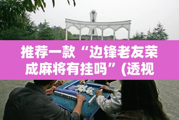 推荐一款“边锋老友荣成麻将有挂吗”(透视)其实确实有挂
