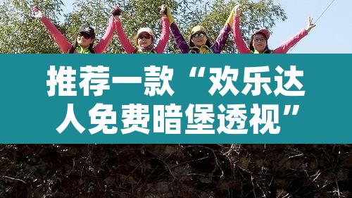 推荐一款“欢乐达人免费暗堡透视	”其实确实有挂
