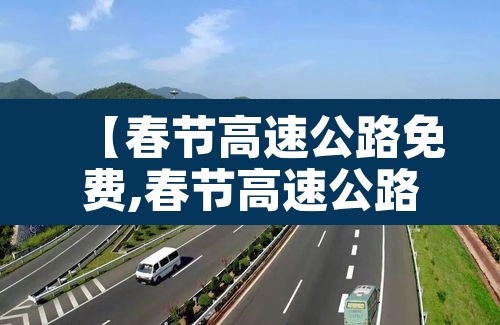 【春节高速公路免费,春节高速公路免费从几号到几号】 【春节高速公路免费,春节高速公路免费从几号到几号】
