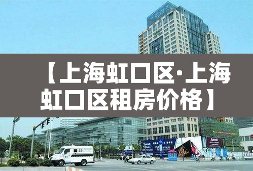 【上海虹口区·上海虹口区租房价格】 【上海虹口区·上海虹口区租房价格】