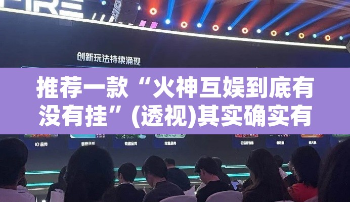 推荐一款“火神互娱到底有没有挂”(透视)其实确实有挂
