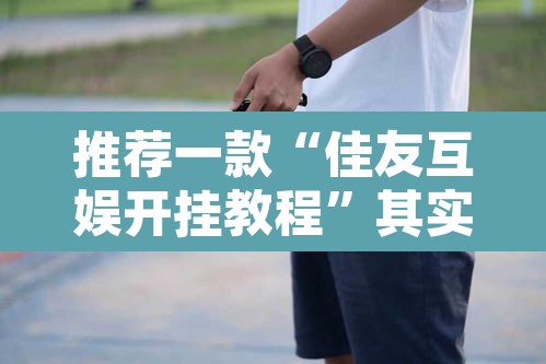 推荐一款“佳友互娱开挂教程	”其实确实有挂
