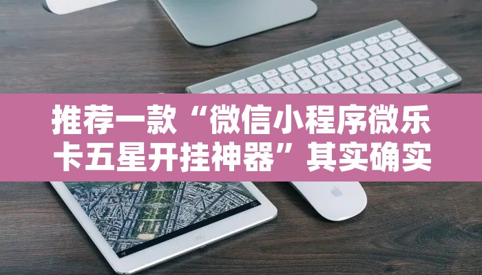 推荐一款“微信小程序微乐卡五星开挂神器”其实确实有挂