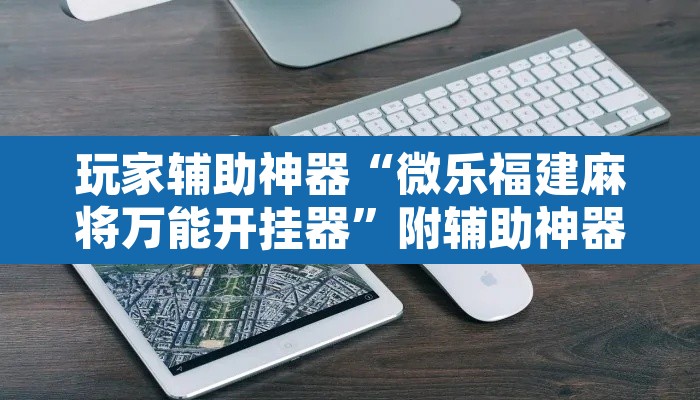 玩家辅助神器“微乐福建麻将万能开挂器”附辅助神器开挂脚本详细步骤