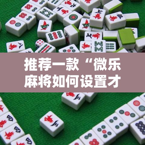 推荐一款“微乐麻将如何设置才能赢	”(透视挂)辅助透视教程