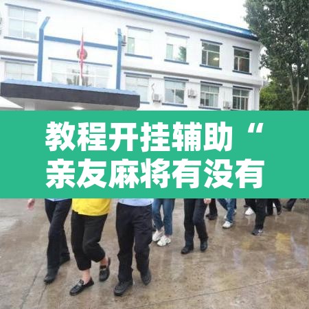 教程开挂辅助“亲友麻将有没有挂”附辅助神器开挂脚本详细步骤