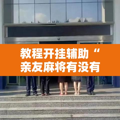 教程开挂辅助“亲友麻将有没有挂”附辅助神器开挂脚本详细步骤