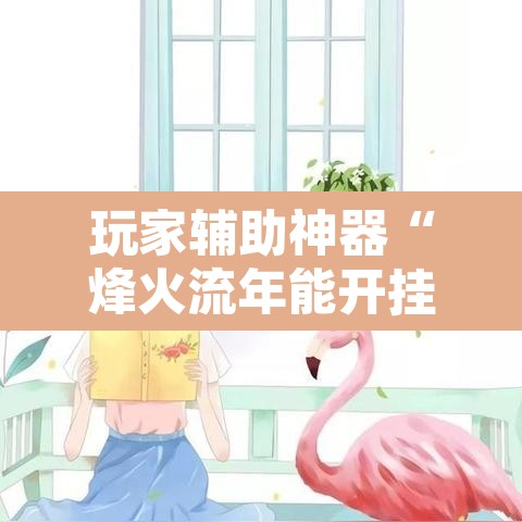 玩家辅助神器“烽火流年能开挂吗”其实确实有挂