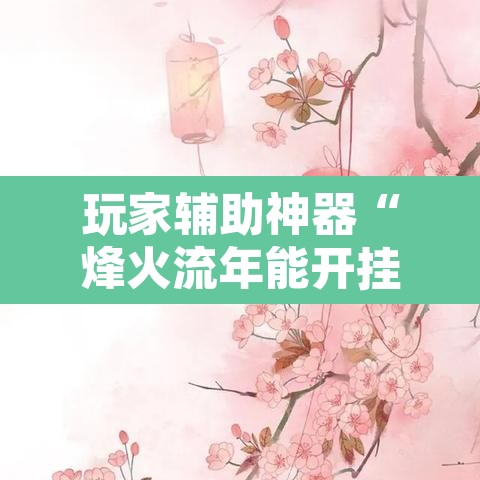 玩家辅助神器“烽火流年能开挂吗”其实确实有挂