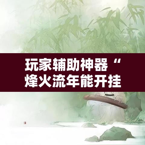 玩家辅助神器“烽火流年能开挂吗	”其实确实有挂