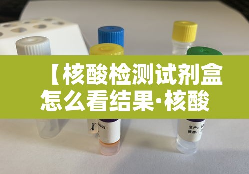 【核酸检测试剂盒怎么看结果·核酸检测试剂盒使用说明】 【核酸检测试剂盒怎么看结果·核酸检测试剂盒使用说明】