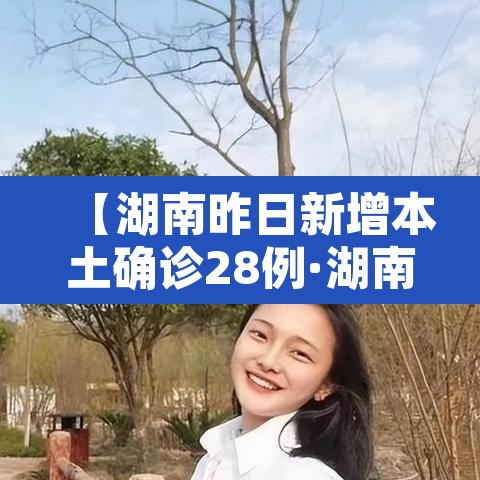 【湖南昨日新增本土确诊28例·湖南昨日新增多少例本土确诊】 【湖南昨日新增本土确诊28例·湖南昨日新增多少例本土确诊】