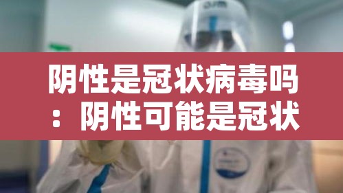 阴性是冠状病毒吗:阴性可能是冠状病毒吗 阴性是冠状病毒吗:阴性可能是冠状病毒吗