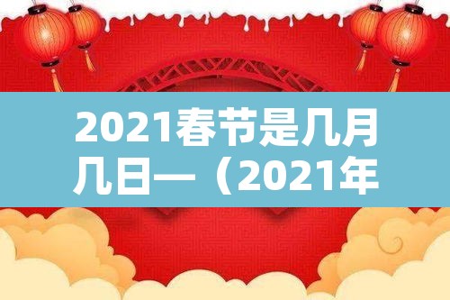 2021春节是几月几日—(2021年春节是几月份几月几号) 2021春节是几月几日—(2021年春节是几月份几月几号)