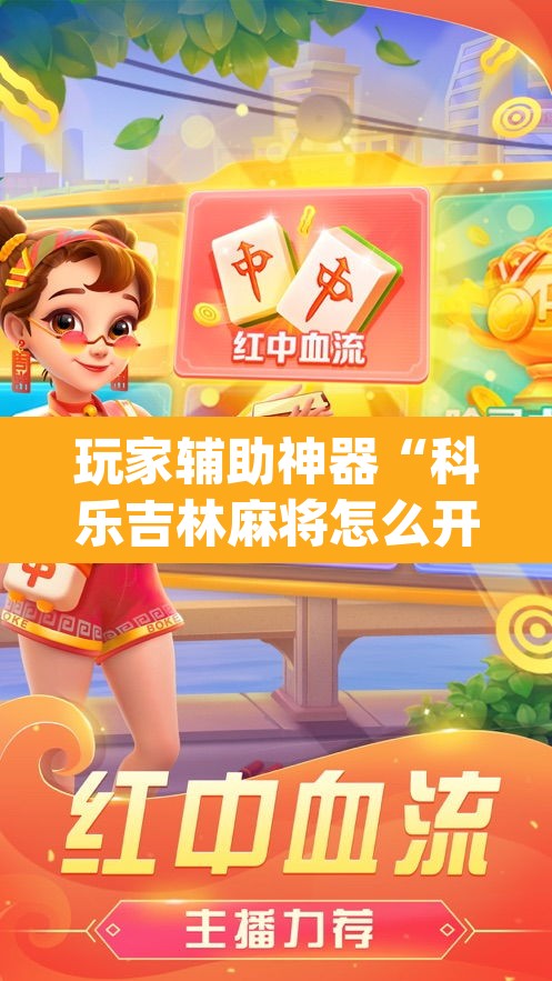 玩家辅助神器“科乐吉林麻将怎么开挂”(透视)其实确实有挂