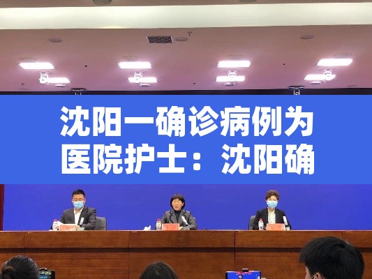 沈阳一确诊病例为医院护士:沈阳确诊病例为护士轨迹 沈阳一确诊病例为医院护士:沈阳确诊病例为护士轨迹