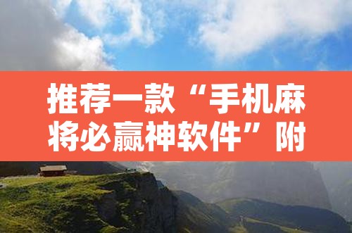 推荐一款“手机麻将必赢神软件”附辅助神器开挂脚本详细步骤
