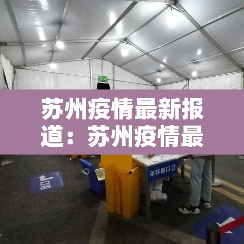 苏州疫情最新报道:苏州疫情最新动态 苏州疫情最新报道:苏州疫情最新动态