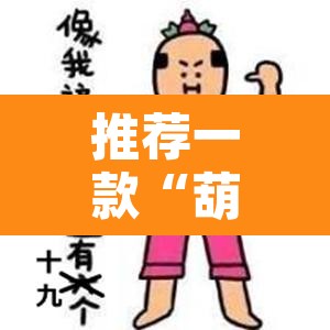 推荐一款“葫芦娃三宝有开挂辅助	”其实确实有挂