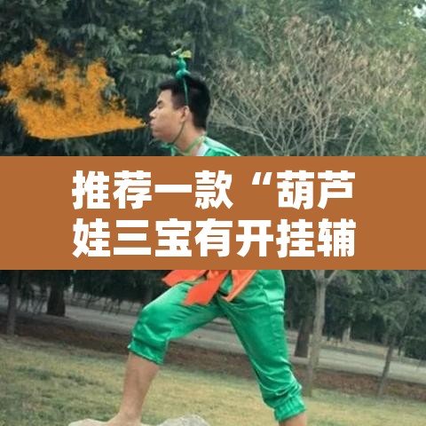 推荐一款“葫芦娃三宝有开挂辅助”其实确实有挂