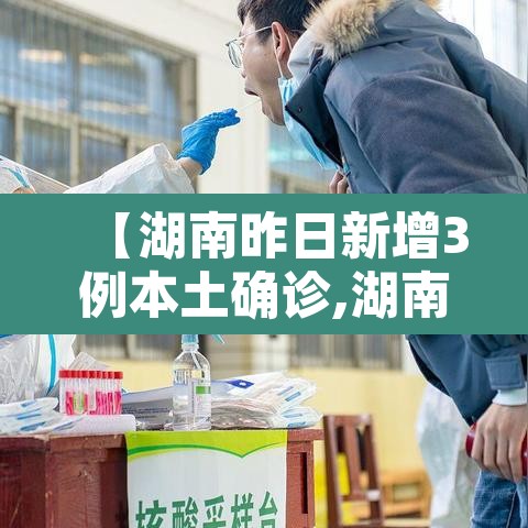 【湖南昨日新增3例本土确诊,湖南新增3例病例】 【湖南昨日新增3例本土确诊,湖南新增3例病例】