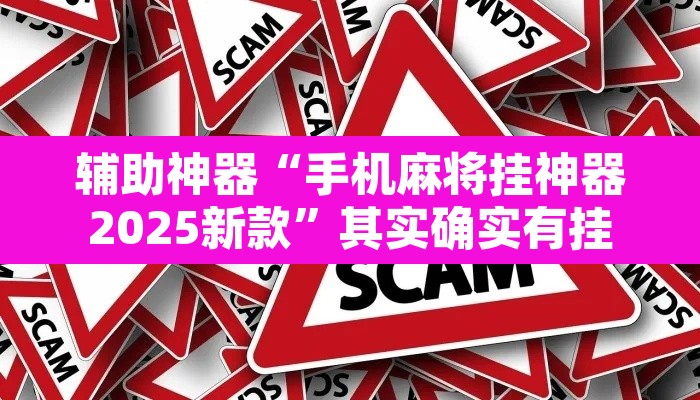 辅助神器“手机麻将挂神器2025新款”其实确实有挂