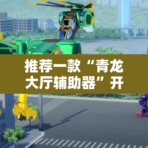 推荐一款“青龙大厅辅助器	”开挂辅助脚本+详细开挂安装教程