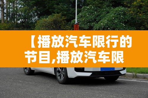 【播放汽车限行的节目,播放汽车限行的节目有哪些】 【播放汽车限行的节目,播放汽车限行的节目有哪些】