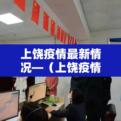 上饶疫情最新情况—(上饶疫情最新情况) 上饶疫情最新情况—(上饶疫情最新情况)