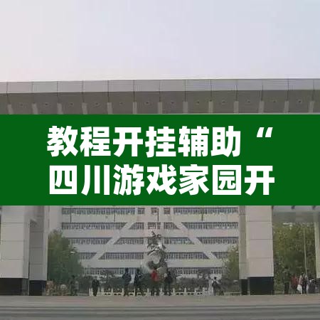 教程开挂辅助“四川游戏家园开挂神器	”其实确实有挂