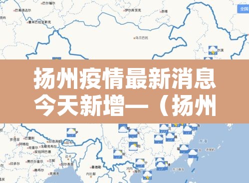 扬州疫情最新消息今天新增—(扬州疫情最新情况通报) 扬州疫情最新消息今天新增—(扬州疫情最新情况通报)
