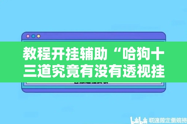 教程开挂辅助“哈狗十三道究竟有没有透视挂”(透视)其实确实有挂