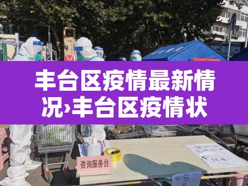 丰台区疫情最新情况›丰台区疫情状况 丰台区疫情最新情况›丰台区疫情状况