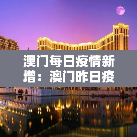 澳门每日疫情新增:澳门昨日疫情 澳门每日疫情新增:澳门昨日疫情