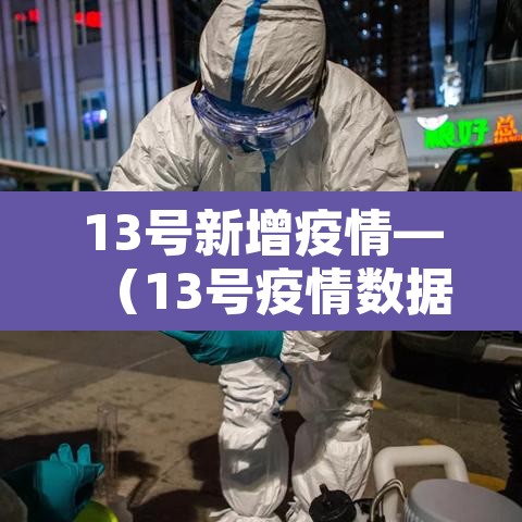 13号新增疫情—(13号疫情数据) 13号新增疫情—(13号疫情数据)