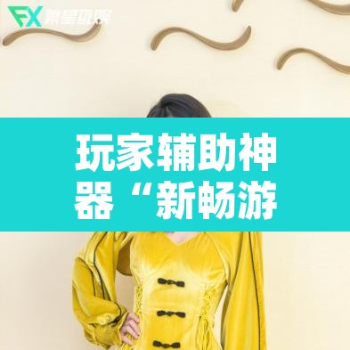 玩家辅助神器“新畅游互娱开挂神器	”其实确实有挂
