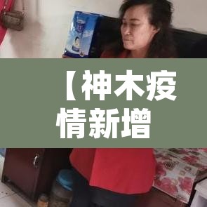 【神木疫情新增·神木新冠疫情爆发】 【神木疫情新增·神木新冠疫情爆发】
