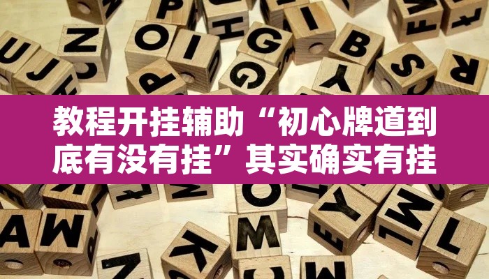 教程开挂辅助“初心牌道到底有没有挂”其实确实有挂
