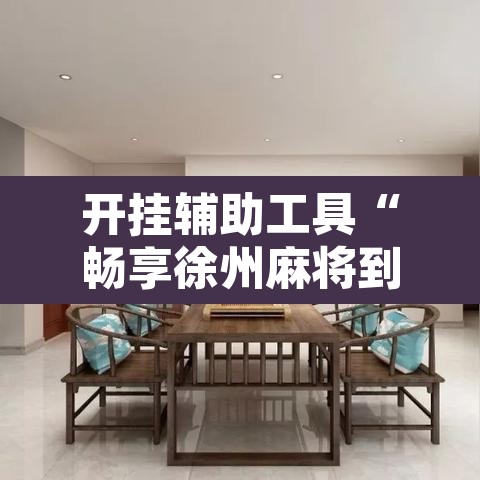 开挂辅助工具“畅享徐州麻将到底有没有挂”附辅助神器开挂脚本详细步骤