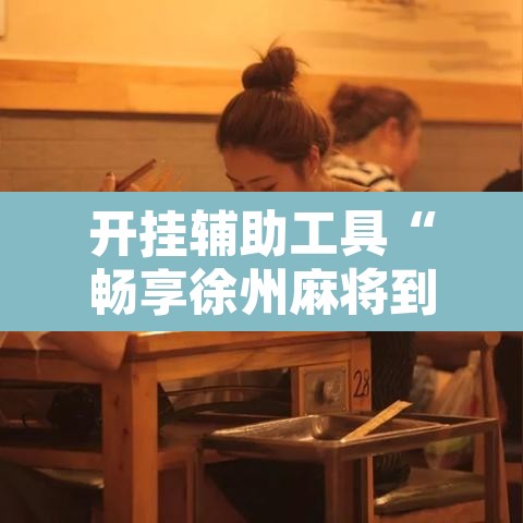 开挂辅助工具“畅享徐州麻将到底有没有挂	”附辅助神器开挂脚本详细步骤
