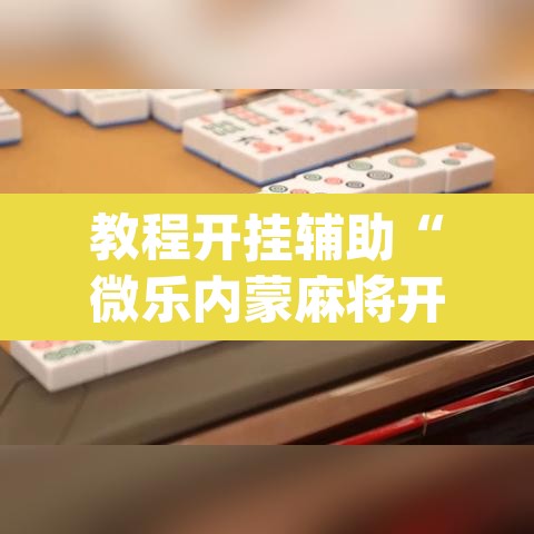 教程开挂辅助“微乐内蒙麻将开挂神器”(透视)其实确实有挂
