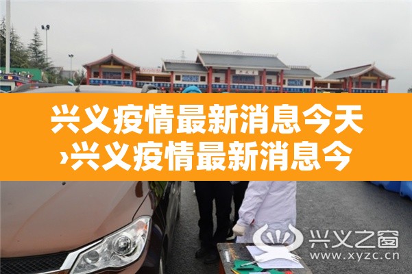 兴义疫情最新消息今天›兴义疫情最新消息今天封城了 兴义疫情最新消息今天›兴义疫情最新消息今天封城了