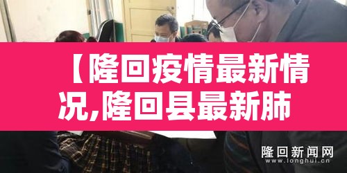 【隆回疫情最新情况,隆回县最新肺炎疫情】 【隆回疫情最新情况,隆回县最新肺炎疫情】