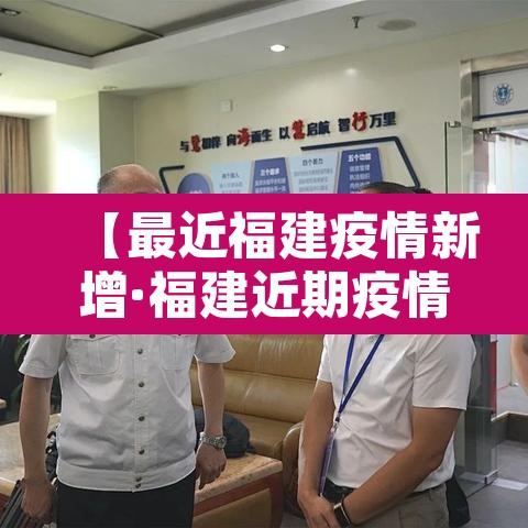 【最近福建疫情新增·福建近期疫情分布情况】 【最近福建疫情新增·福建近期疫情分布情况】