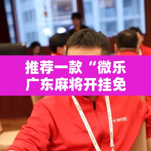 推荐一款“微乐广东麻将开挂免费下载安装”附辅助神器开挂脚本详细步骤