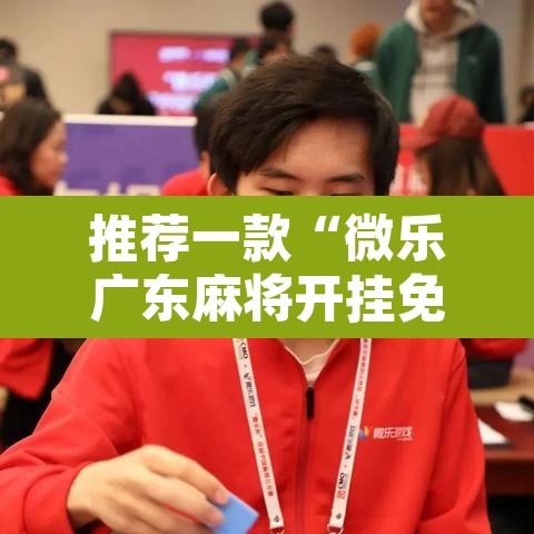 推荐一款“微乐广东麻将开挂免费下载安装”附辅助神器开挂脚本详细步骤