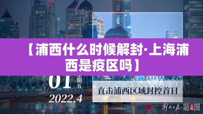 【浦西什么时候解封·上海浦西是疫区吗】