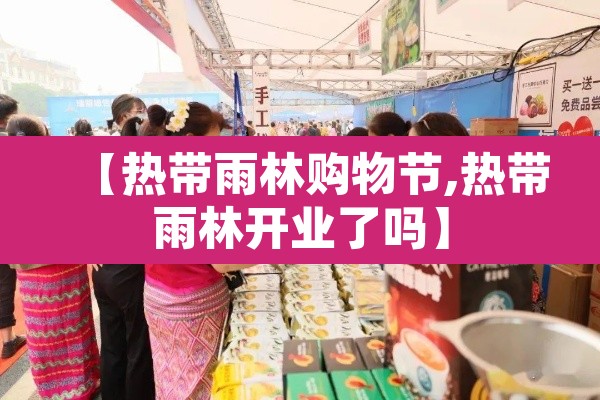 【热带雨林购物节,热带雨林开业了吗】 【热带雨林购物节,热带雨林开业了吗】